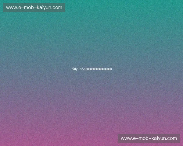 KaiyunApp入口中心:轻松连接世界的数字平台 KaiyunApp入口中心:轻松连接世界的数字平台